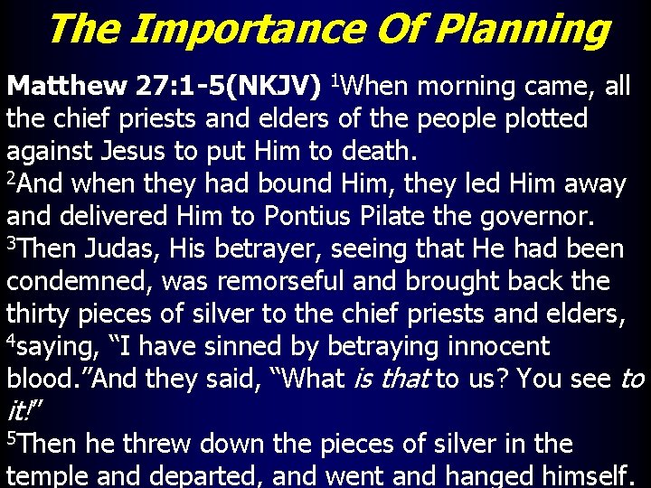 The Importance Of Planning Matthew 27: 1 -5(NKJV) 1 When morning came, all the
