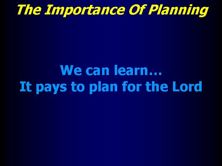 The Importance Of Planning We can learn… It pays to plan for the Lord
