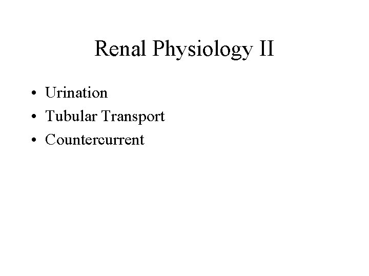 Renal Physiology II • Urination • Tubular Transport • Countercurrent 