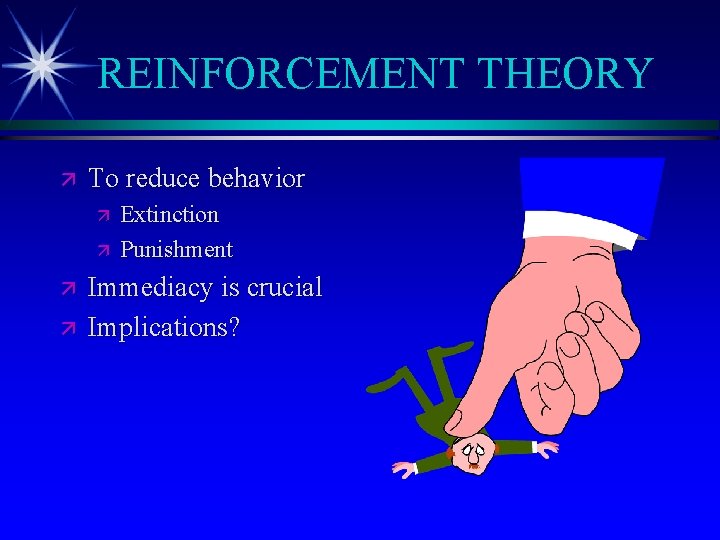 REINFORCEMENT THEORY ä To reduce behavior ä ä Extinction Punishment Immediacy is crucial Implications?