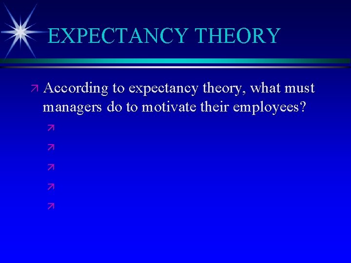 EXPECTANCY THEORY ä According to expectancy theory, what must managers do to motivate their