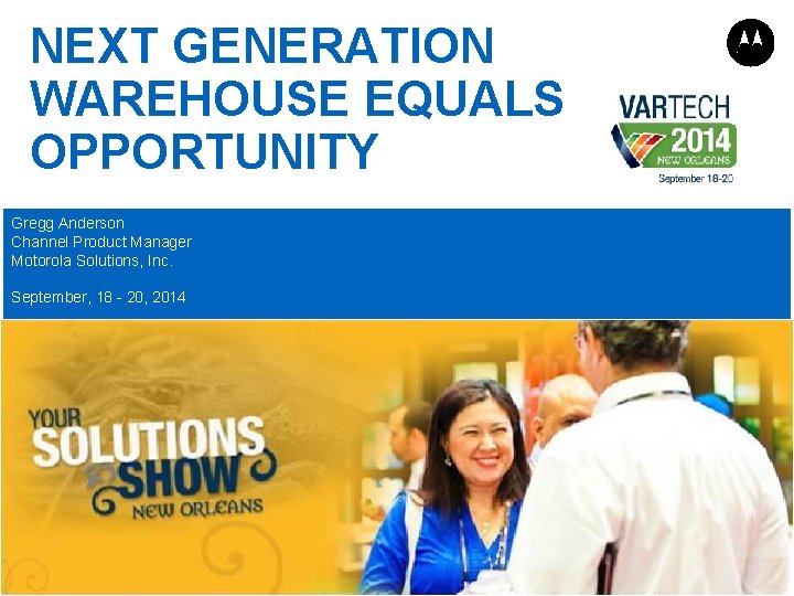 NEXT GENERATION WAREHOUSE EQUALS OPPORTUNITY Gregg Anderson Channel Product Manager Motorola Solutions, Inc. September,
