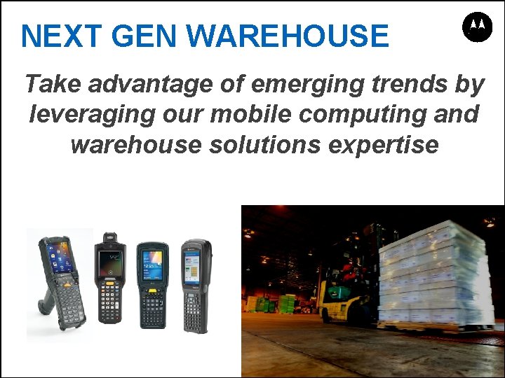 NEXT GEN WAREHOUSE Take advantage of emerging trends by leveraging our mobile computing and