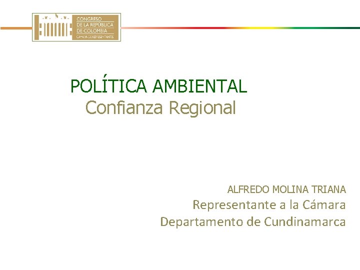 POLÍTICA AMBIENTAL Confianza Regional ALFREDO MOLINA TRIANA Representante a la Cámara Departamento de Cundinamarca