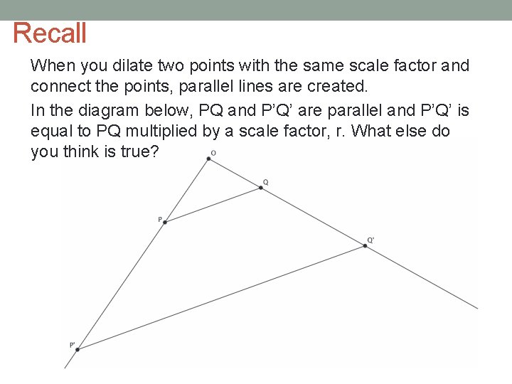 Recall When you dilate two points with the same scale factor and connect the