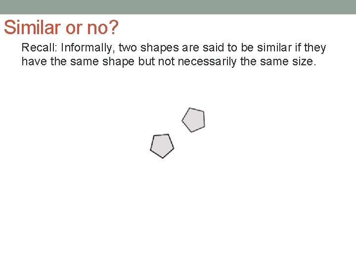 Similar or no? Recall: Informally, two shapes are said to be similar if they