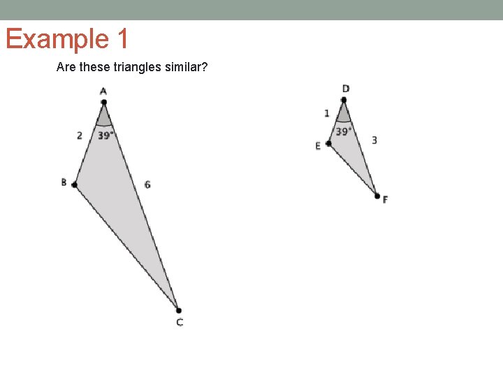 Example 1 Are these triangles similar? 