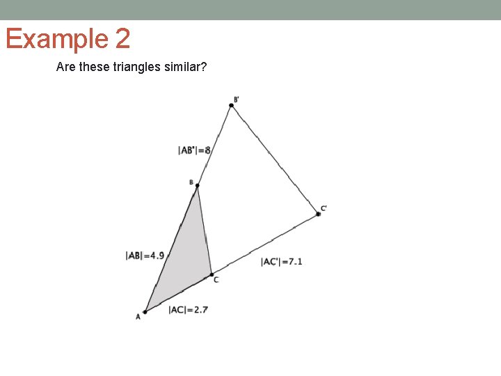 Example 2 Are these triangles similar? 