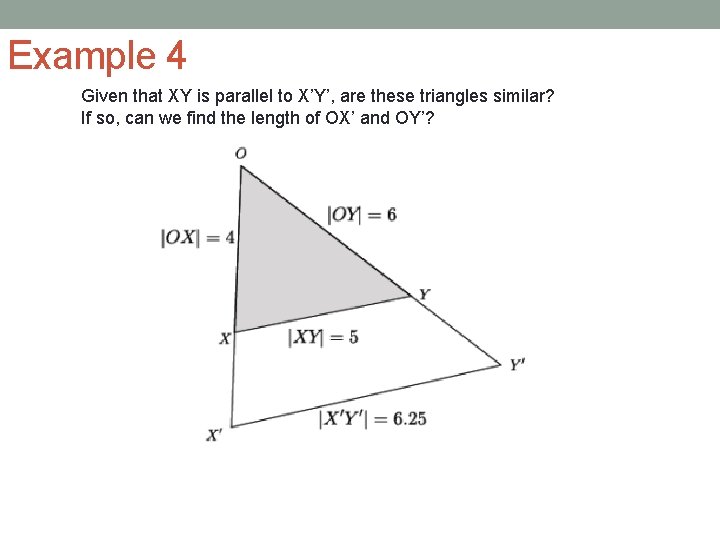 Example 4 Given that XY is parallel to X’Y’, are these triangles similar? If