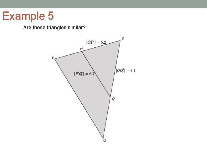 Example 5 Are these triangles similar? 