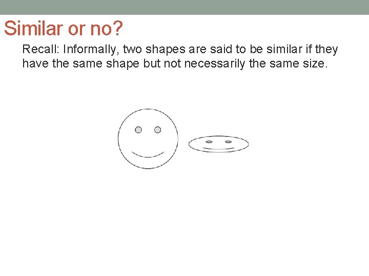 Similar or no? Recall: Informally, two shapes are said to be similar if they