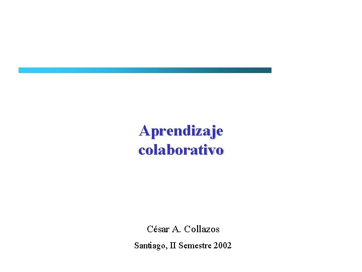 Aprendizaje colaborativo César A. Collazos Santiago, II Semestre 2002 