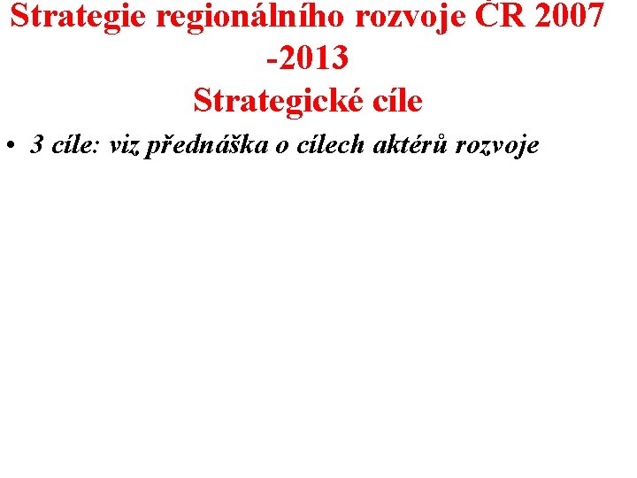 Strategie regionálního rozvoje ČR 2007 -2013 Strategické cíle • 3 cíle: viz přednáška o