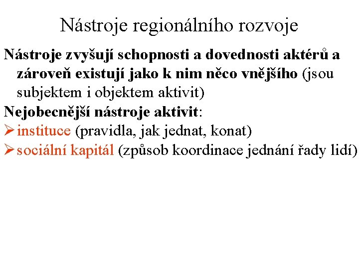 Nástroje regionálního rozvoje Nástroje zvyšují schopnosti a dovednosti aktérů a zároveň existují jako k