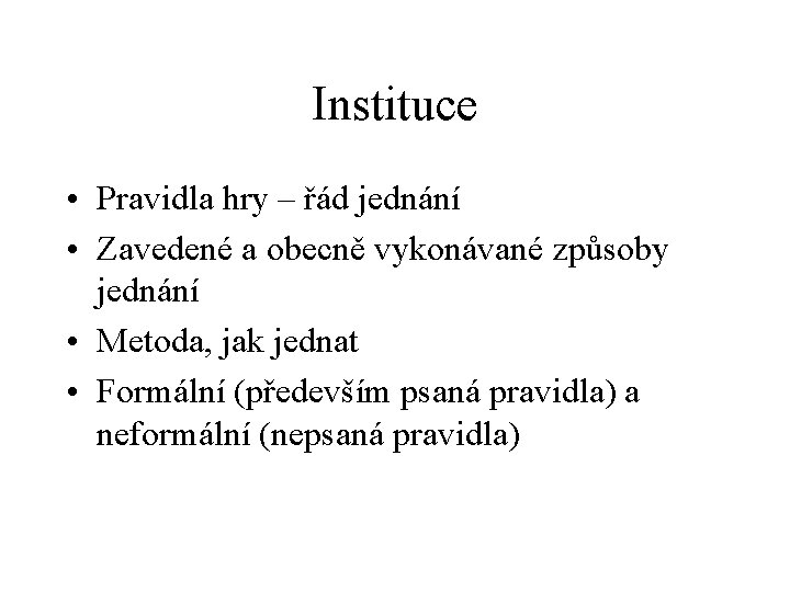 Instituce • Pravidla hry – řád jednání • Zavedené a obecně vykonávané způsoby jednání