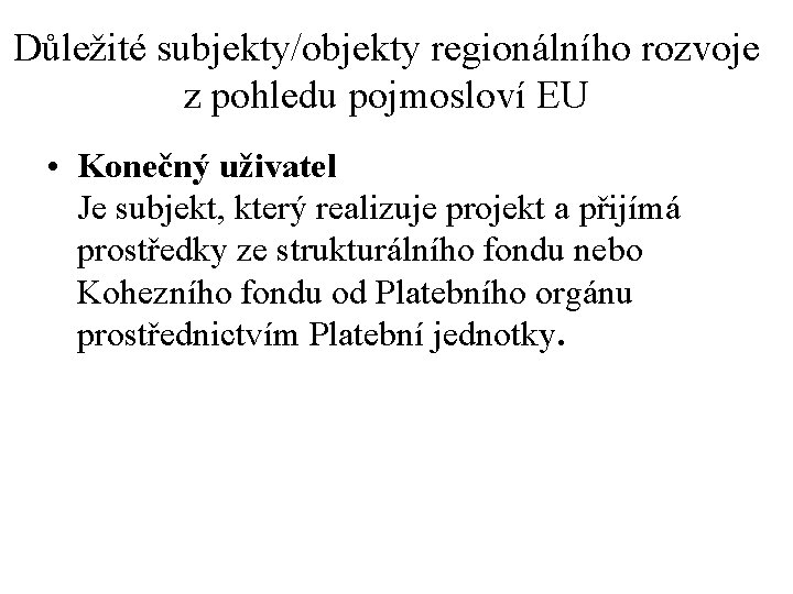 Důležité subjekty/objekty regionálního rozvoje z pohledu pojmosloví EU • Konečný uživatel Je subjekt, který