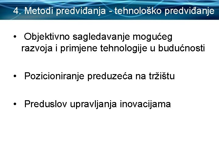 4. Metodi predviđanja - tehnološko predviđanje • Objektivno sagledavanje mogućeg razvoja i primjene tehnologije