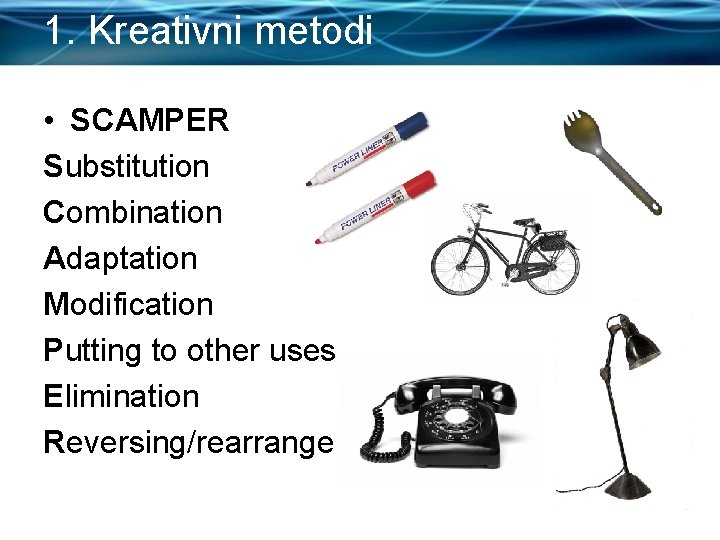 1. Kreativni metodi • SCAMPER Substitution Combination Adaptation Modification Putting to other uses Elimination