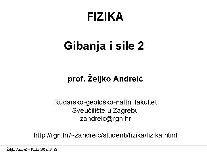 FIZIKA Gibanja i sile 2 prof. Željko Andreić Rudarsko-geološko-naftni fakultet Sveučilište u Zagrebu zandreic@rgn.