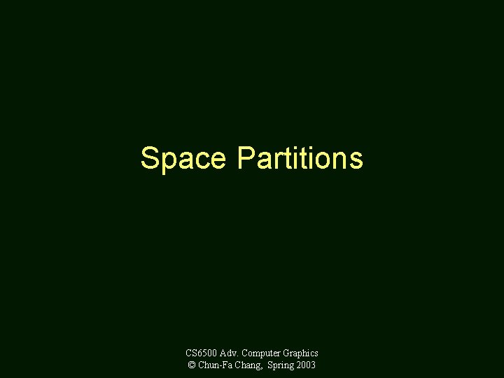 Space Partitions CS 6500 Adv. Computer Graphics © Chun-Fa Chang, Spring 2003 