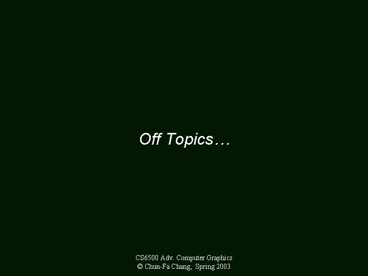 Off Topics… CS 6500 Adv. Computer Graphics © Chun-Fa Chang, Spring 2003 