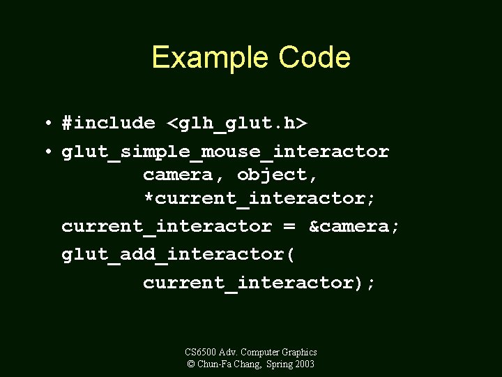 Example Code • #include <glh_glut. h> • glut_simple_mouse_interactor camera, object, *current_interactor; current_interactor = &camera;