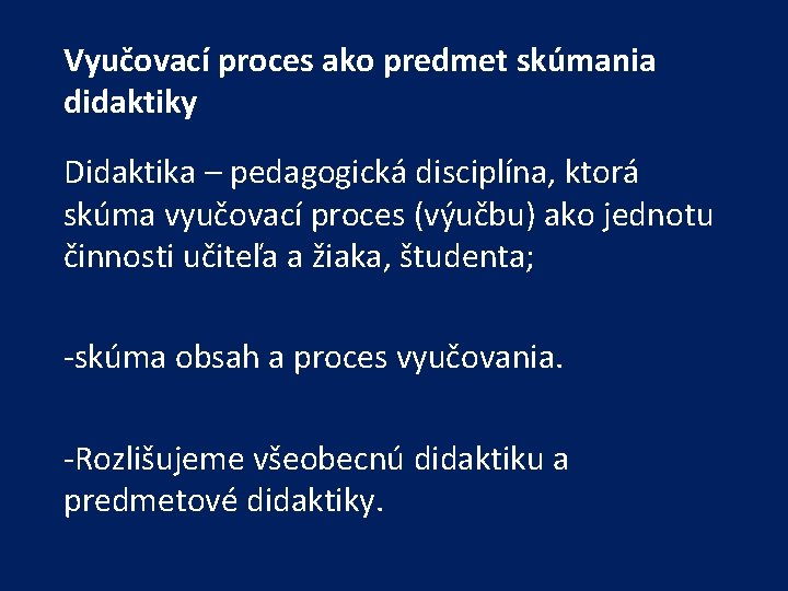 Vyučovací proces ako predmet skúmania didaktiky Didaktika – pedagogická disciplína, ktorá skúma vyučovací proces