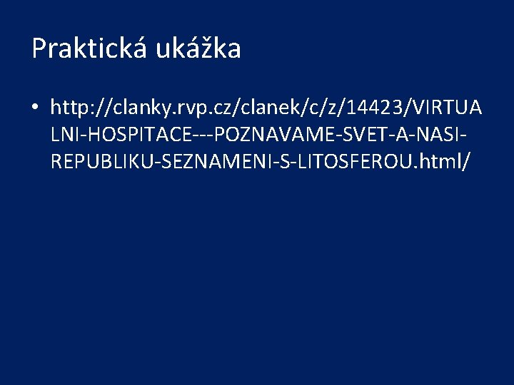 Praktická ukážka • http: //clanky. rvp. cz/clanek/c/z/14423/VIRTUA LNI-HOSPITACE---POZNAVAME-SVET-A-NASIREPUBLIKU-SEZNAMENI-S-LITOSFEROU. html/ 