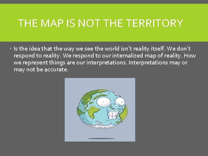 THE MAP IS NOT THE TERRITORY Is the idea that the way we see THE MAP IS NOT THE TERRITORY Is the idea that the way we see