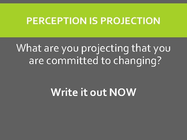 PERCEPTION IS PROJECTION What are you projecting that you are committed to changing? Write PERCEPTION IS PROJECTION What are you projecting that you are committed to changing? Write