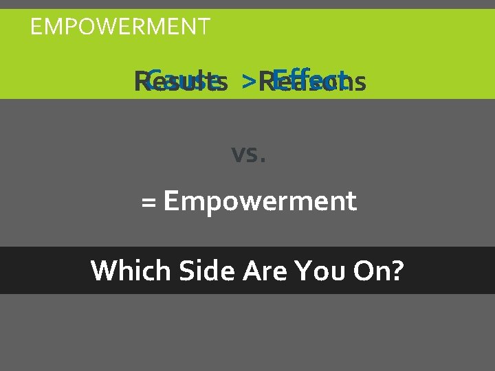 EMPOWERMENT Cause > Reasons Effect Results vs. = Empowerment Which Side Are You On? EMPOWERMENT Cause > Reasons Effect Results vs. = Empowerment Which Side Are You On?
