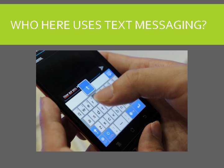 WHO HERE USES TEXT MESSAGING? WHO HERE USES TEXT MESSAGING?