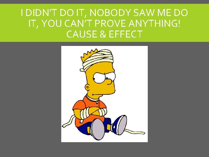 I DIDN’T DO IT, NOBODY SAW ME DO IT, YOU CAN’T PROVE ANYTHING! CAUSE I DIDN’T DO IT, NOBODY SAW ME DO IT, YOU CAN’T PROVE ANYTHING! CAUSE