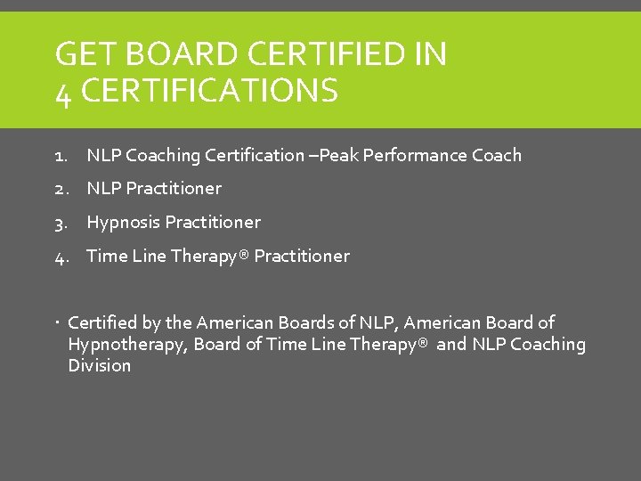 GET BOARD CERTIFIED IN 4 CERTIFICATIONS 1. NLP Coaching Certification –Peak Performance Coach 2. GET BOARD CERTIFIED IN 4 CERTIFICATIONS 1. NLP Coaching Certification –Peak Performance Coach 2.