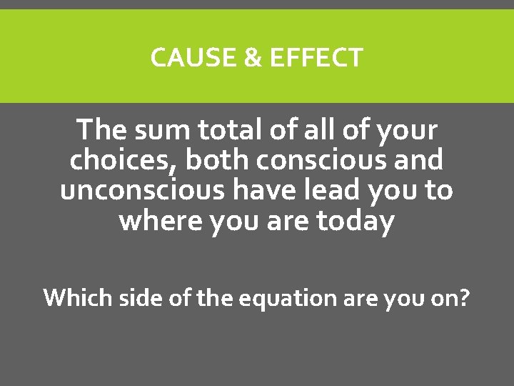 CAUSE & EFFECT The sum total of all of your choices, both conscious and CAUSE & EFFECT The sum total of all of your choices, both conscious and