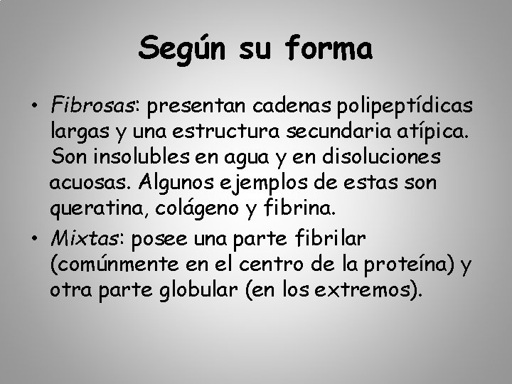 Según su forma • Fibrosas: presentan cadenas polipeptídicas largas y una estructura secundaria atípica.