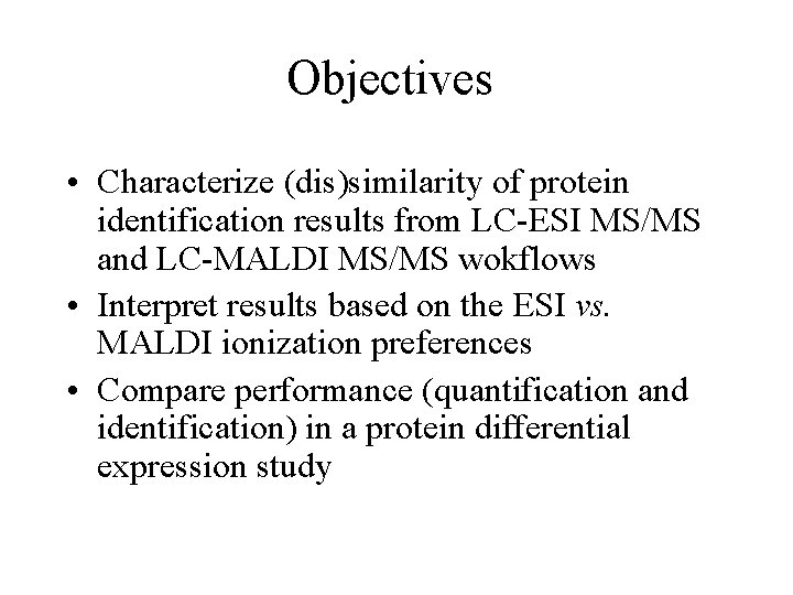 Objectives • Characterize (dis)similarity of protein identification results from LC-ESI MS/MS and LC-MALDI MS/MS
