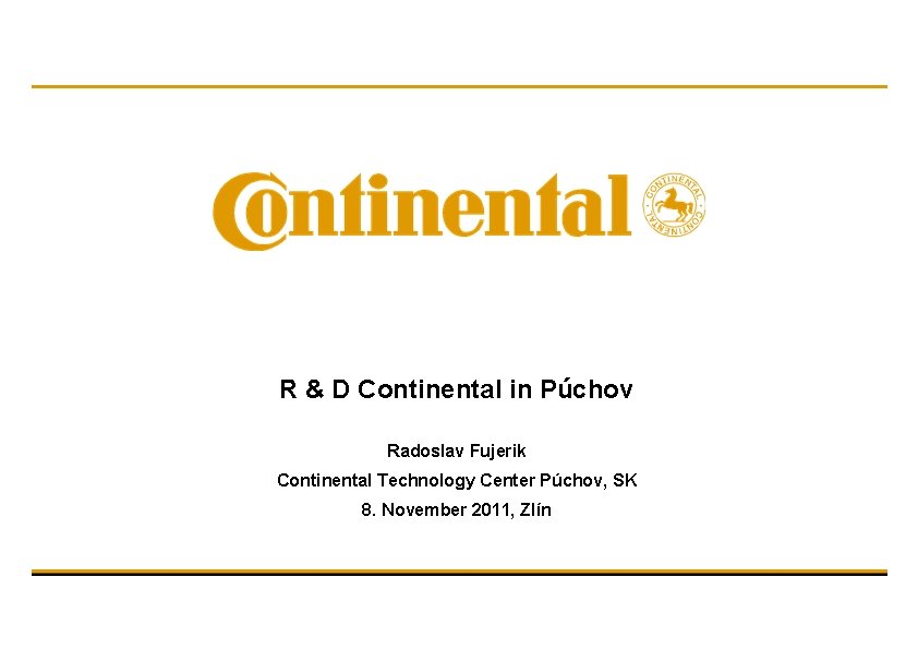 R & D Continental in Púchov Radoslav Fujerik Continental Technology Center Púchov, SK 8.