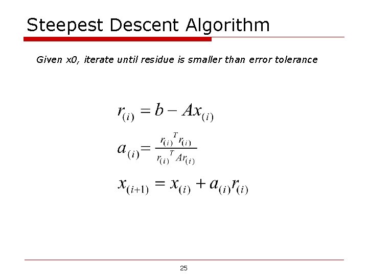 Steepest Descent Algorithm Given x 0, iterate until residue is smaller than error tolerance Steepest Descent Algorithm Given x 0, iterate until residue is smaller than error tolerance