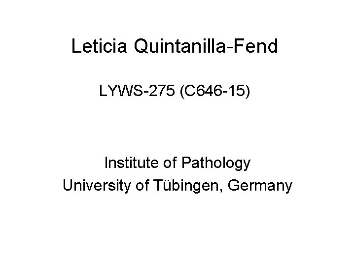 Leticia Quintanilla-Fend LYWS-275 (C 646 -15) Institute of Pathology University of Tübingen, Germany Leticia Quintanilla-Fend LYWS-275 (C 646 -15) Institute of Pathology University of Tübingen, Germany