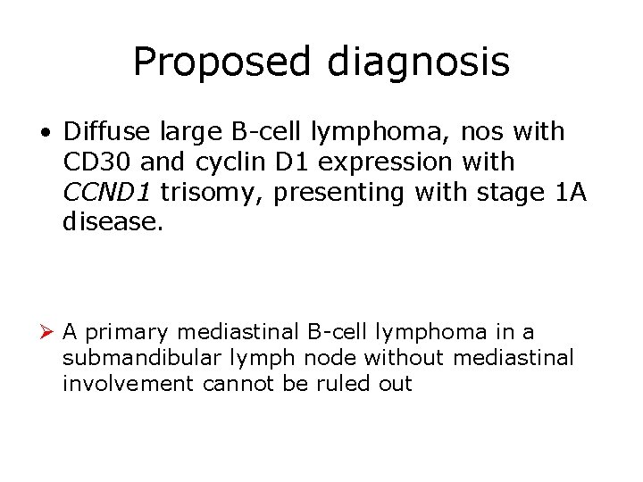 Proposed diagnosis • Diffuse large B-cell lymphoma, nos with CD 30 and cyclin D Proposed diagnosis • Diffuse large B-cell lymphoma, nos with CD 30 and cyclin D