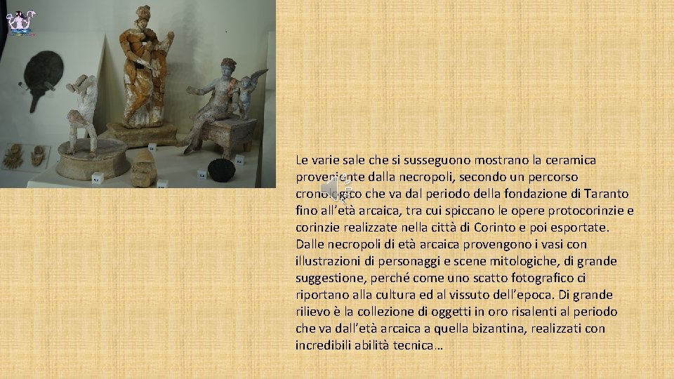 Le varie sale che si susseguono mostrano la ceramica proveniente dalla necropoli, secondo un