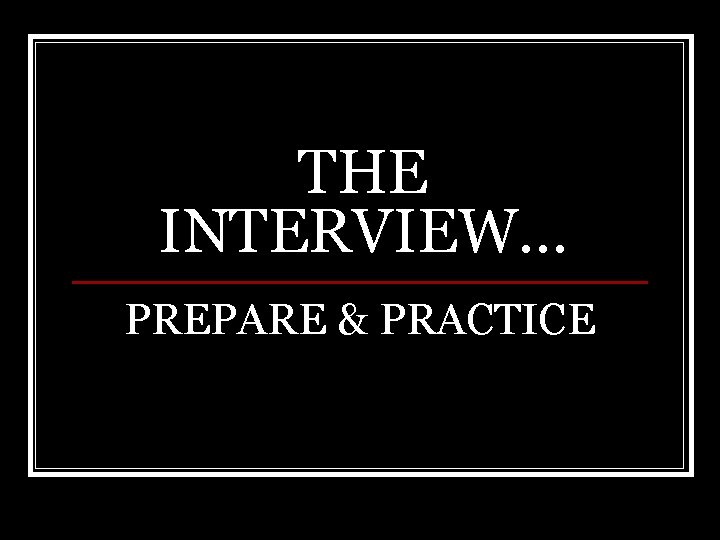 THE INTERVIEW… PREPARE & PRACTICE 
