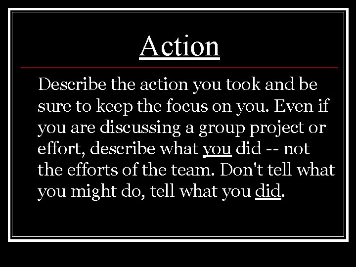 Action Describe the action you took and be sure to keep the focus on