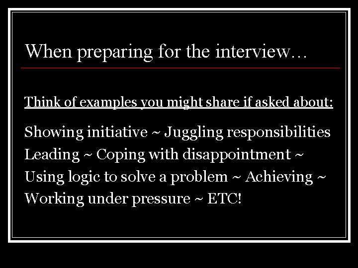 When preparing for the interview… Think of examples you might share if asked about:
