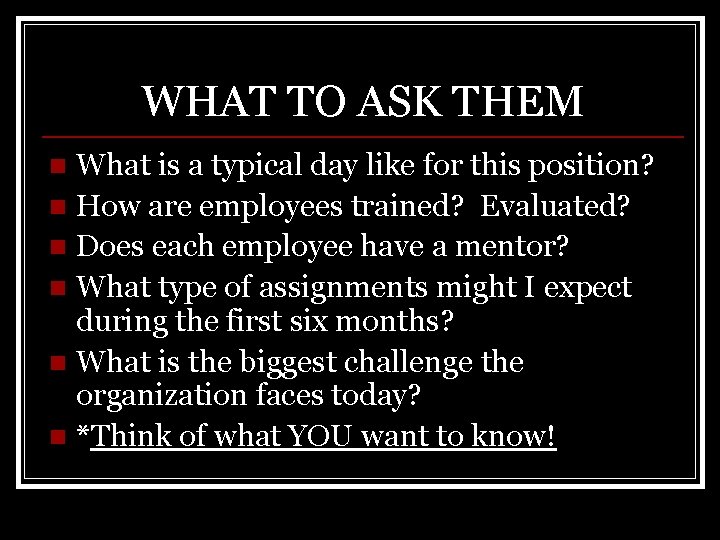 WHAT TO ASK THEM What is a typical day like for this position? n