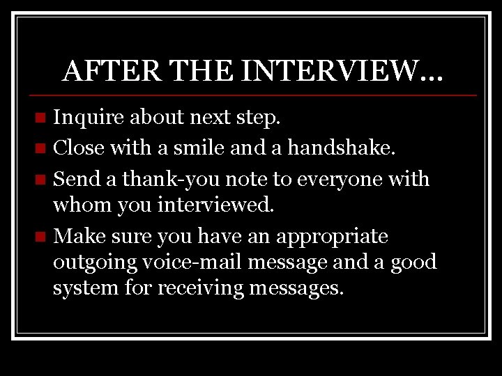 AFTER THE INTERVIEW… Inquire about next step. n Close with a smile and a