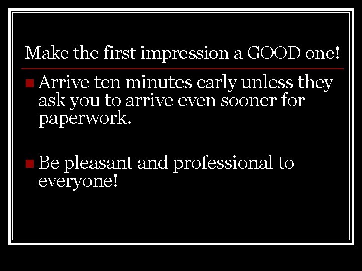 Make the first impression a GOOD one! n Arrive ten minutes early unless they