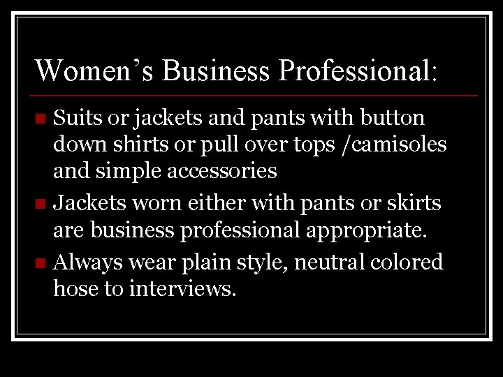 Women’s Business Professional: Suits or jackets and pants with button down shirts or pull