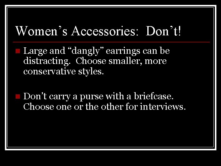 Women’s Accessories: Don’t! n Large and “dangly” earrings can be distracting. Choose smaller, more